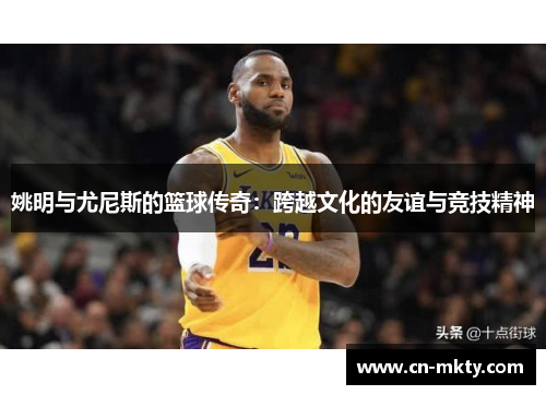 姚明与尤尼斯的篮球传奇：跨越文化的友谊与竞技精神