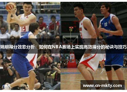 姚明得分效率分析：如何在NBA赛场上实现高效得分的秘诀与技巧