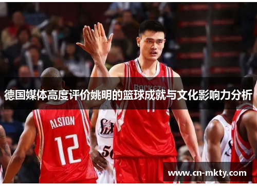 德国媒体高度评价姚明的篮球成就与文化影响力分析