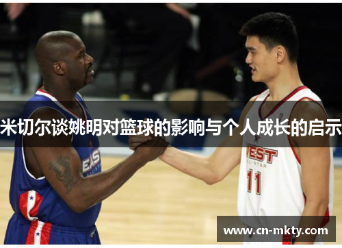 米切尔谈姚明对篮球的影响与个人成长的启示