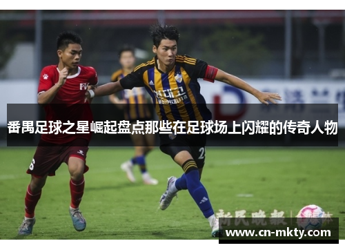 番禺足球之星崛起盘点那些在足球场上闪耀的传奇人物