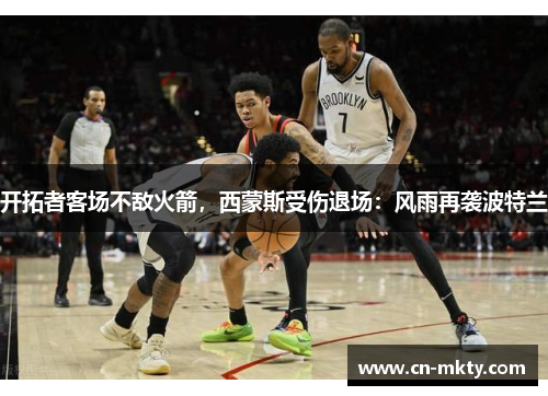 开拓者客场不敌火箭，西蒙斯受伤退场：风雨再袭波特兰