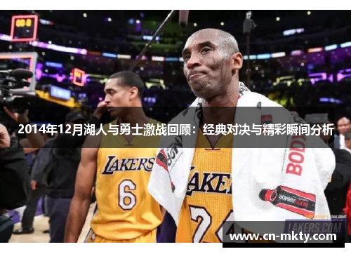 2014年12月湖人与勇士激战回顾：经典对决与精彩瞬间分析
