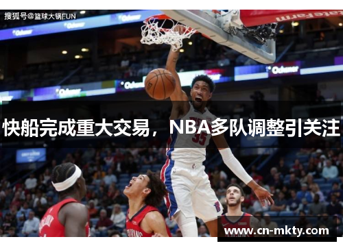 快船完成重大交易，NBA多队调整引关注
