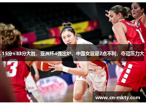 15分+33分大胜，亚洲杯4强出炉，中国女篮迎2点不利，夺冠压力大