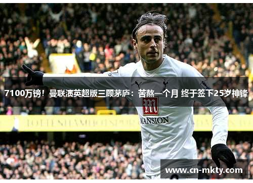 7100万镑！曼联演英超版三顾茅庐：苦熬一个月 终于签下25岁神锋
