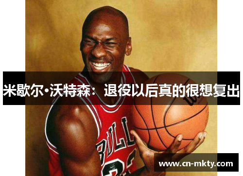 米歇尔·沃特森：退役以后真的很想复出