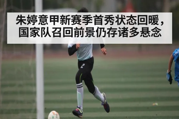 朱婷意甲新赛季首秀状态回暖，国家队召回前景仍存诸多悬念（Kaiyun Esports）