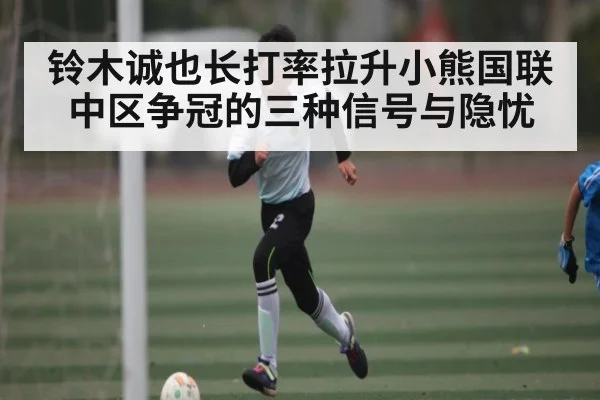 铃木诚也长打率拉升小熊国联中区争冠的三种信号与隐忧（Kaiyun Esports）
