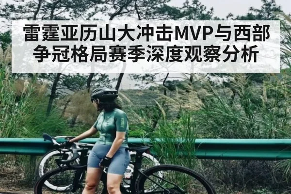 雷霆亚历山大冲击MVP与西部争冠格局赛季深度观察分析（Kaiyun Esports）