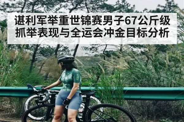 谌利军举重世锦赛男子67公斤级抓举表现与全运会冲金目标分析（Kaiyun Esports）
