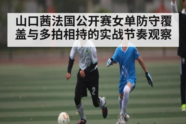 山口茜法国公开赛女单防守覆盖与多拍相持的实战节奏观察（Kaiyun Esports）