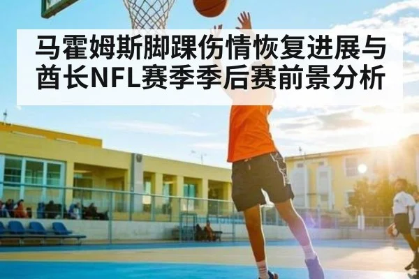 马霍姆斯脚踝伤情恢复进展与酋长NFL赛季季后赛前景分析（Kaiyun Esports）